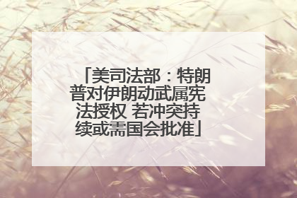 美司法部：特朗普对伊朗动武属宪法授权 若冲突持续或需国会批准