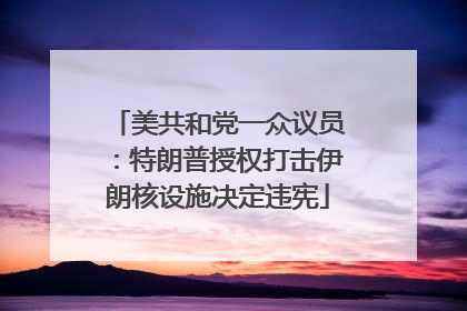 美共和党一众议员：特朗普授权打击伊朗核设施决定违宪