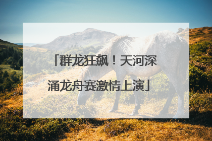 群龙狂飙！天河深涌龙舟赛激情上演