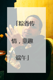粽香传情，童趣端午