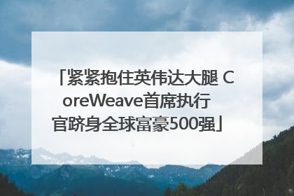 紧紧抱住英伟达大腿 CoreWeave首席执行官跻身全球富豪500强