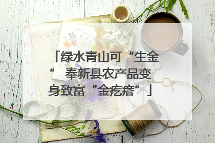 绿水青山可“生金” 奉新县农产品变身致富“金疙瘩”