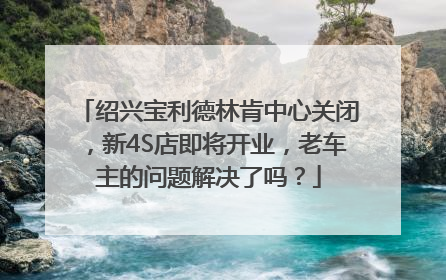 绍兴宝利德林肯中心关闭，新4S店即将开业，老车主的问题解决了吗？