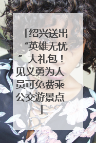 绍兴送出“英雄无忧”大礼包！见义勇为人员可免费乘公交游景点