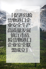 促进危险货物港口企业安全生产高质量发展 镇江市危险货物港口企业安全联盟成立