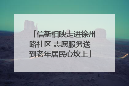 信新相映走进徐州路社区 志愿服务送到老年居民心坎上