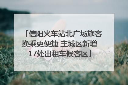 信阳火车站北广场旅客换乘更便捷 主城区新增17处出租车候客区
