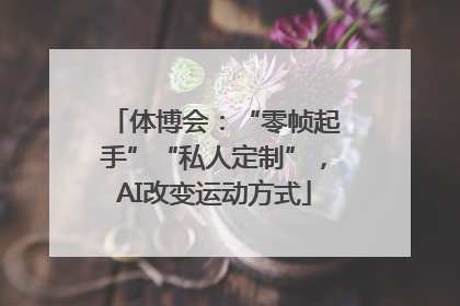 体博会：“零帧起手”“私人定制”，AI改变运动方式
