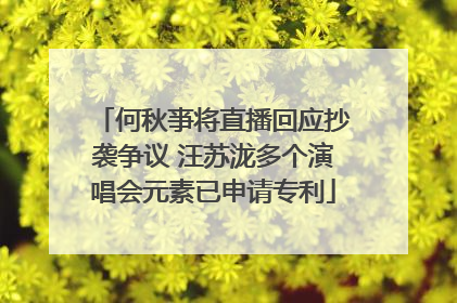 何秋亊将直播回应抄袭争议 汪苏泷多个演唱会元素已申请专利