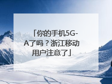 你的手机5G-A了吗？浙江移动用户注意了