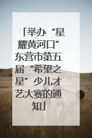 举办“星耀黄河口”东营市第五届“希望之星”少儿才艺大赛的通知