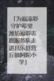 为福添彩守护希望 潍坊福彩志愿服务队走进昌乐县营丘镇阿陀小学