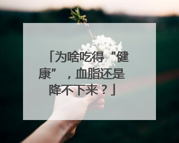 为啥吃得“健康”，血脂还是降不下来？