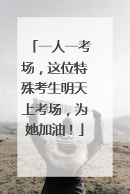 一人一考场，这位特殊考生明天上考场，为她加油！