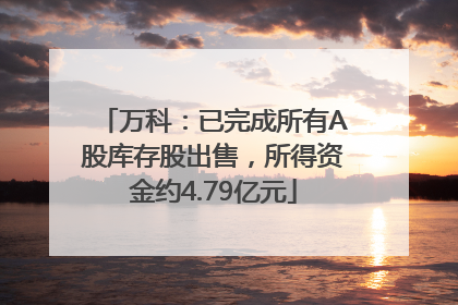 万科：已完成所有A股库存股出售，所得资金约4.79亿元