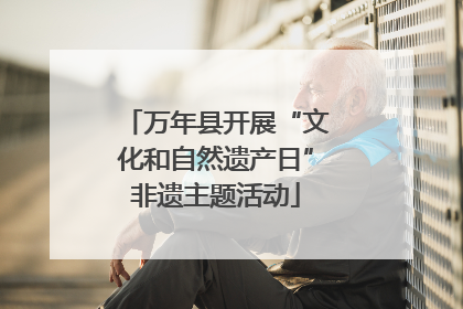 万年县开展“文化和自然遗产日”非遗主题活动