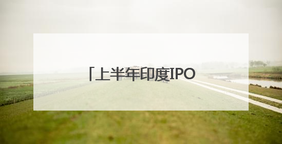上半年印度IPO市场失速，下半年能否重拾动力？