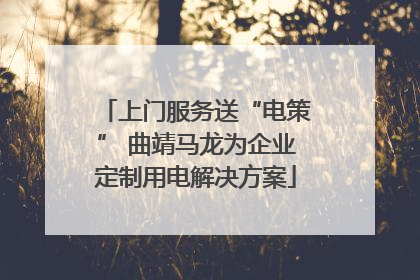 上门服务送“电策” 曲靖马龙为企业定制用电解决方案
