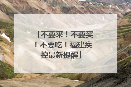 不要采！不要买！不要吃！福建疾控最新提醒