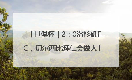 世俱杯｜2：0洛杉矶FC，切尔西比拜仁会做人