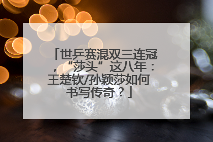 世乒赛混双三连冠，“莎头”这八年：王楚钦/孙颖莎如何书写传奇？