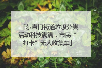 东直门街道垃圾分类活动科技满满，市民“打卡”无人收集车