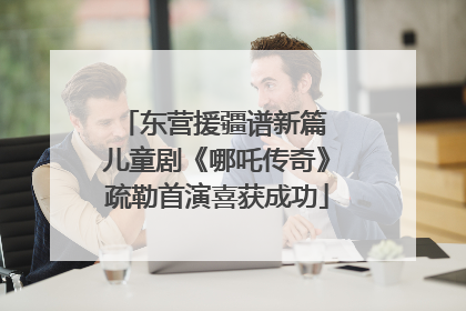 东营援疆谱新篇 儿童剧《哪吒传奇》疏勒首演喜获成功