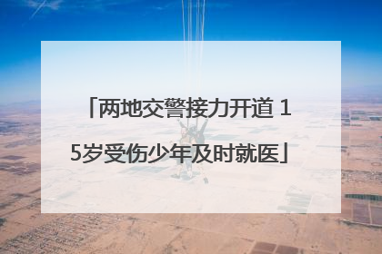 两地交警接力开道 15岁受伤少年及时就医