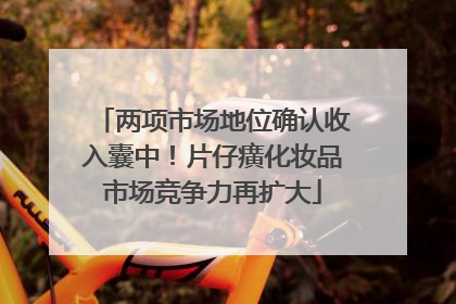 两项市场地位确认收入囊中！片仔癀化妆品市场竞争力再扩大