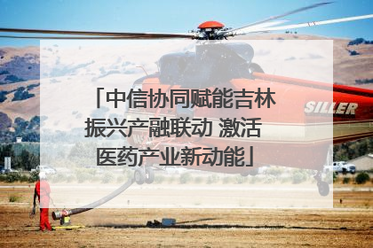 中信协同赋能吉林振兴产融联动 激活医药产业新动能