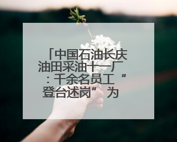 中国石油长庆油田采油十一厂：千余名员工“登台述岗” 为油田高质量发展赋能