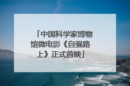 中国科学家博物馆微电影《自强路上》正式首映