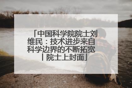 中国科学院院士刘维民：技术进步来自科学边界的不断拓宽丨院士上封面
