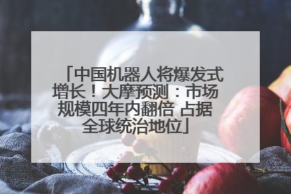 中国机器人将爆发式增长！大摩预测：市场规模四年内翻倍 占据全球统治地位