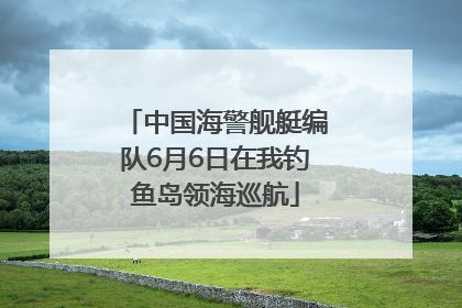 中国海警舰艇编队6月6日在我钓鱼岛领海巡航