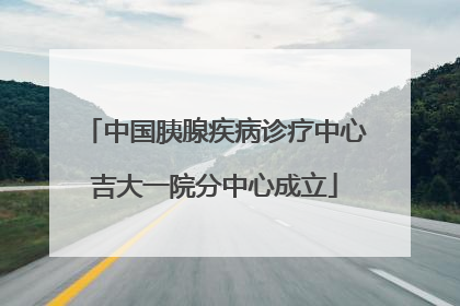 中国胰腺疾病诊疗中心吉大一院分中心成立
