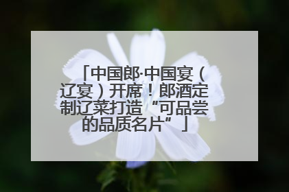 中国郎·中国宴（辽宴）开席！郎酒定制辽菜打造“可品尝的品质名片”