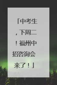 中考生，下周二！福州中招咨询会来了！