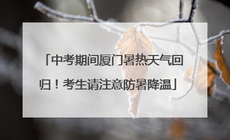 中考期间厦门暑热天气回归！考生请注意防暑降温