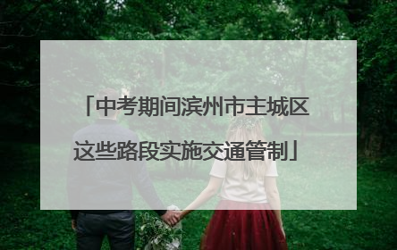 中考期间滨州市主城区这些路段实施交通管制