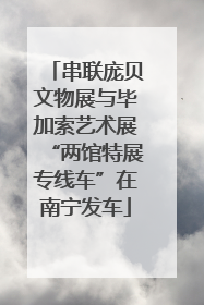 串联庞贝文物展与毕加索艺术展“两馆特展专线车”在南宁发车