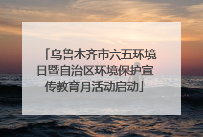 乌鲁木齐市六五环境日暨自治区环境保护宣传教育月活动启动