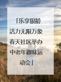 乐享银龄 活力无限万象春天社区举办中老年趣味运动会