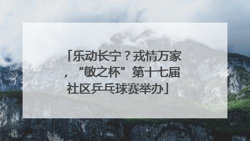 乐动长宁？戎情万家，“敏之杯”第十七届社区乒乓球赛举办