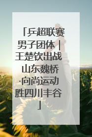 乒超联赛男子团体｜王楚钦出战 山东魏桥·向尚运动胜四川丰谷