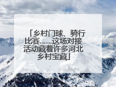 乡村门球、骑行比赛……这场对接活动藏着许多河北乡村宝藏