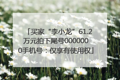 买家“李小龙”61.2万元拍下尾号0000000手机号：仅享有使用权