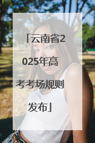 云南省2025年高考考场规则发布