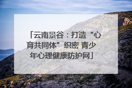 云南景谷：打造“心育共同体”织密 青少年心理健康防护网