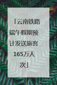 云南铁路端午假期预计发送旅客165万人次